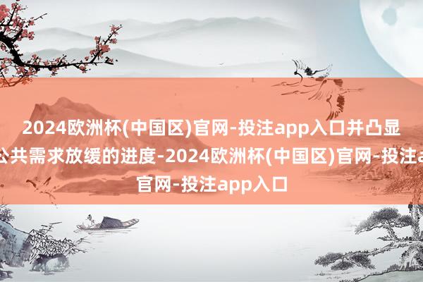 2024欧洲杯(中国区)官网-投注app入口并凸显出刻下公共需求放缓的进度-2024欧洲杯(中国区)官网-投注app入口