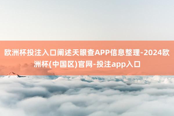 欧洲杯投注入口阐述天眼查APP信息整理-2024欧洲杯(中国区)官网-投注app入口