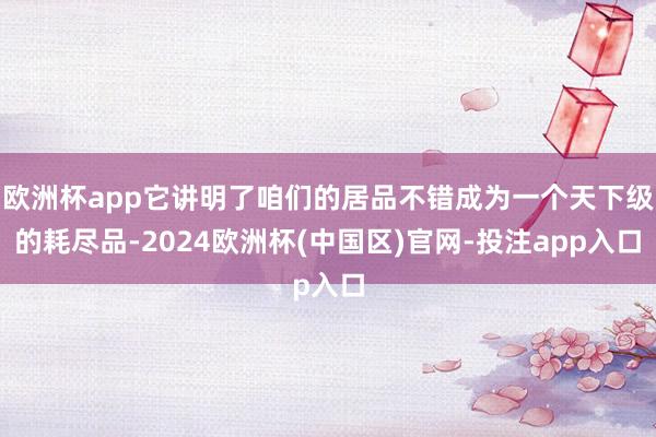 欧洲杯app它讲明了咱们的居品不错成为一个天下级的耗尽品-2024欧洲杯(中国区)官网-投注app入口