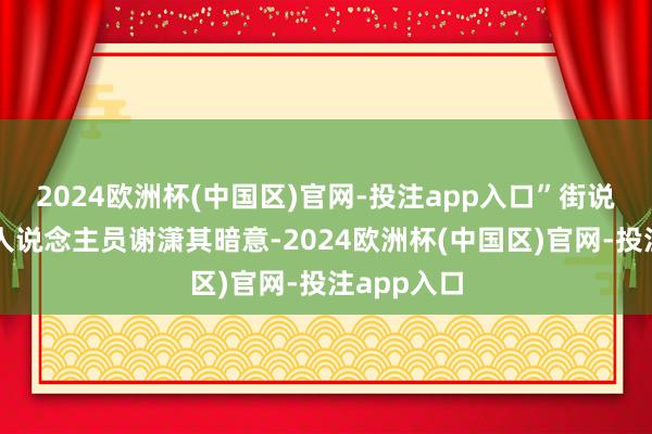 2024欧洲杯(中国区)官网-投注app入口”街说念作当事人说念主员谢潇其暗意-2024欧洲杯(中国区)官网-投注app入口