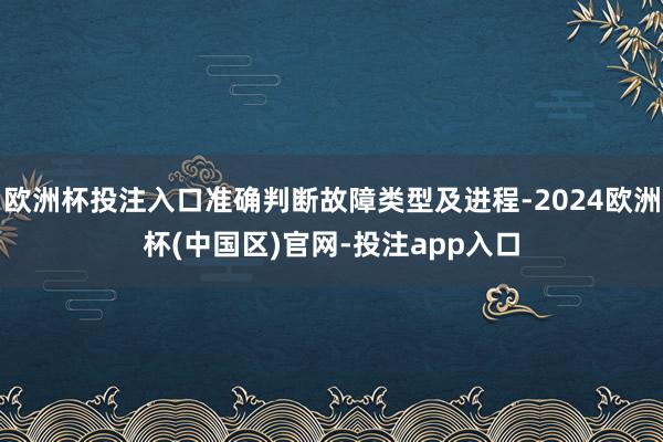 欧洲杯投注入口准确判断故障类型及进程-2024欧洲杯(中国区