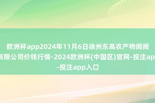 欧洲杯app2024年11月6日徐州东高农产物阛阓处分有限公