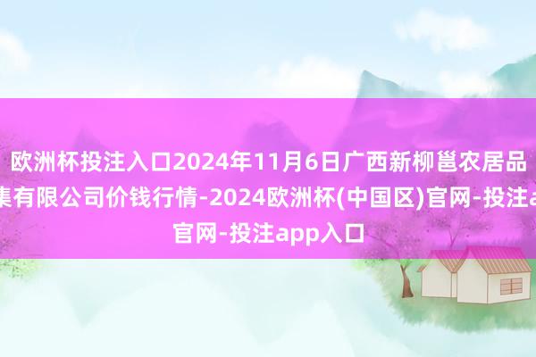 欧洲杯投注入口2024年11月6日广西新柳邕农居品批发市集有