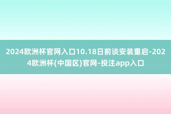 2024欧洲杯官网入口10.18日前谈安装重启-2024欧洲