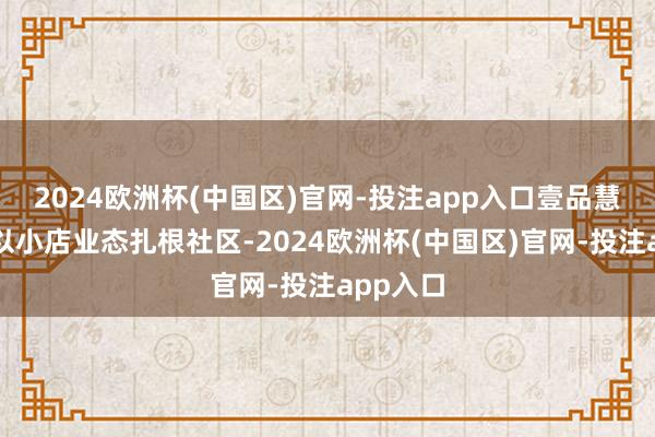 2024欧洲杯(中国区)官网-投注app入口壹品慧家庭帮以小