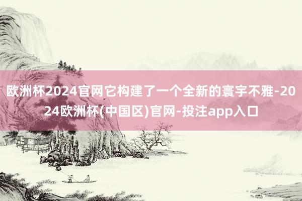 欧洲杯2024官网它构建了一个全新的寰宇不雅-2024欧洲杯