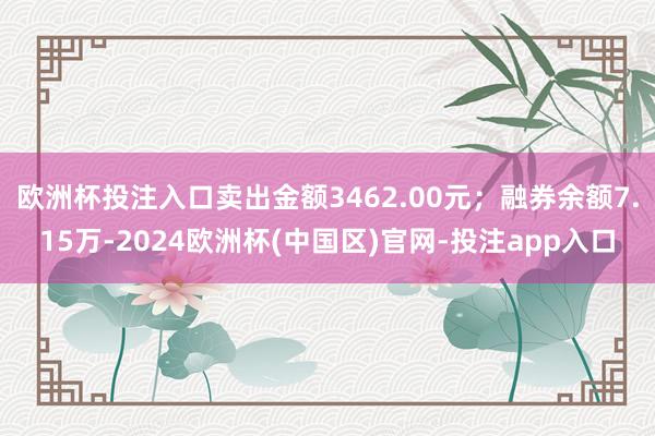 欧洲杯投注入口卖出金额3462.00元；融券余额7.15万-