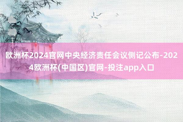 欧洲杯2024官网中央经济责任会议侧记公布-2024欧洲杯(中国区)官网-投注app入口