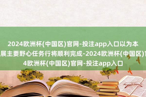 2024欧洲杯(中国区)官网-投注app入口以为本年我国经济社会发展主要野心任务行将顺利完成-2024欧洲杯(中国区)官网-投注app入口