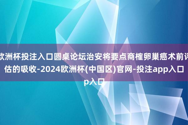 欧洲杯投注入口圆桌论坛治安将要点商榷卵巢癌术前评估的吸收-2024欧洲杯(中国区)官网-投注app入口