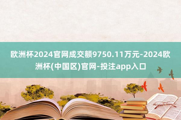 欧洲杯2024官网成交额9750.11万元-2024欧洲杯(