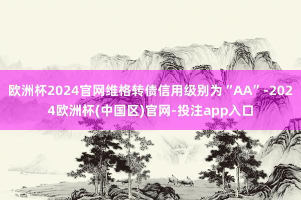 欧洲杯2024官网维格转债信用级别为“AA”-2024欧洲杯