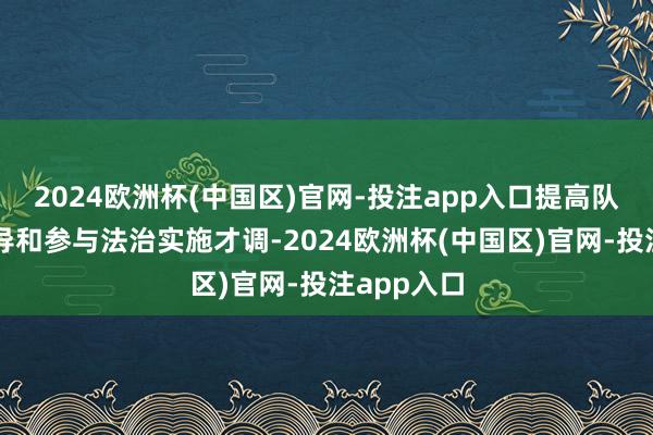 2024欧洲杯(中国区)官网-投注app入口提高队列法治训导