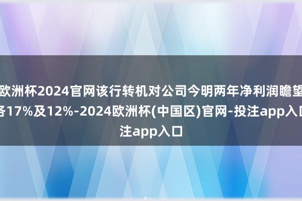 欧洲杯2024官网该行转机对公司今明两年净利润瞻望各17%及12%-2024欧洲杯(中国区)官网-投注app入口