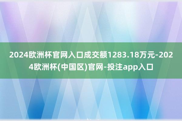 2024欧洲杯官网入口成交额1283.18万元-2024欧洲杯(中国区)官网-投注app入口