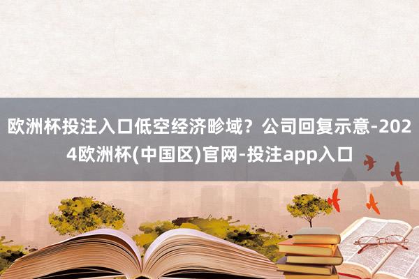 欧洲杯投注入口低空经济畛域？公司回复示意-2024欧洲杯(中国区)官网-投注app入口