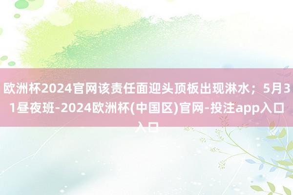 欧洲杯2024官网该责任面迎头顶板出现淋水；5月31昼夜班-2024欧洲杯(中国区)官网-投注app入口