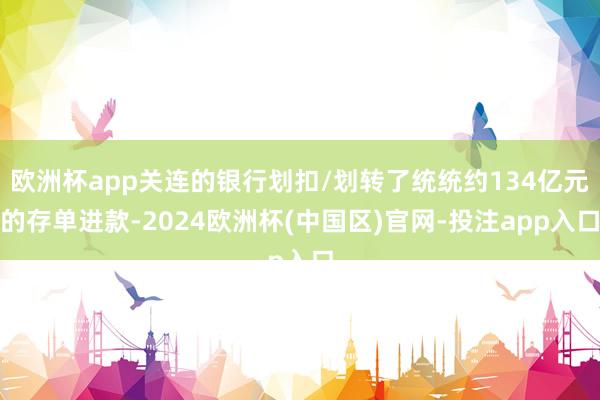 欧洲杯app关连的银行划扣/划转了统统约134亿元的存单进款-2024欧洲杯(中国区)官网-投注app入口