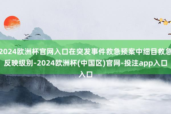 2024欧洲杯官网入口在突发事件救急预案中细目救急反映级别-