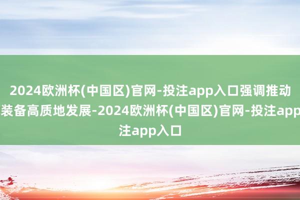 2024欧洲杯(中国区)官网-投注app入口强调推动农机装备