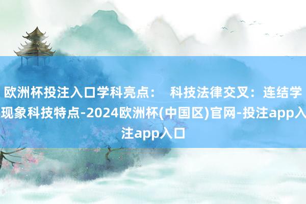 欧洲杯投注入口学科亮点：  科技法律交叉：连结学校现象科技特