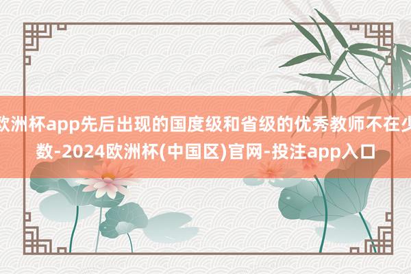 欧洲杯app先后出现的国度级和省级的优秀教师不在少数-202