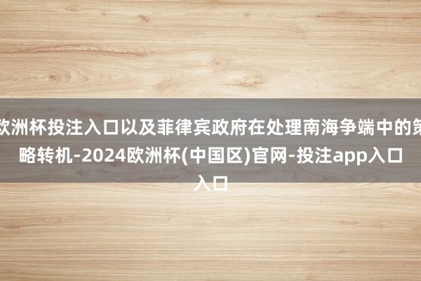 欧洲杯投注入口以及菲律宾政府在处理南海争端中的策略转机-20