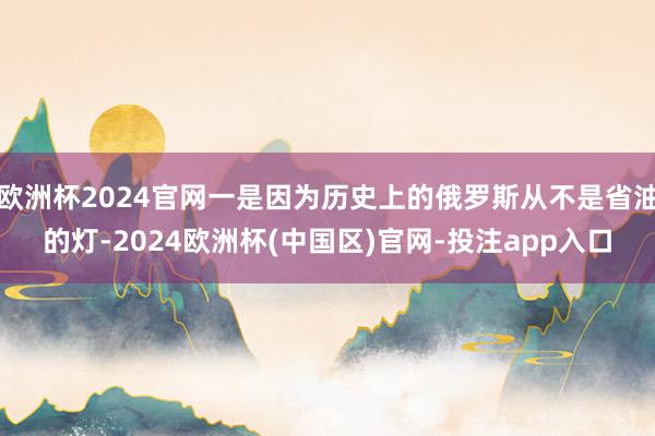 欧洲杯2024官网一是因为历史上的俄罗斯从不是省油的灯-20