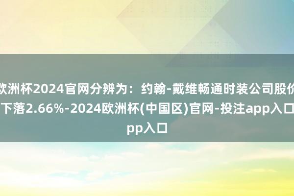 欧洲杯2024官网分辨为：约翰-戴维畅通时装公司股价下落2.