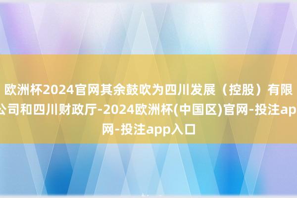 欧洲杯2024官网其余鼓吹为四川发展（控股）有限背负公司和四