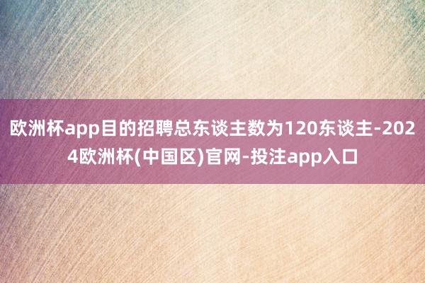 欧洲杯app目的招聘总东谈主数为120东谈主-2024欧洲杯 欧洲杯app目的招聘总东谈主数为120东谈主-2024欧洲杯